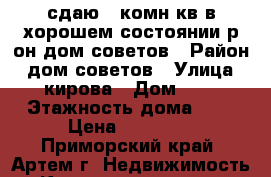 сдаю 1-комн кв в хорошем состоянии р-он дом советов › Район ­ дом советов › Улица ­ кирова › Дом ­ 0 › Этажность дома ­ 5 › Цена ­ 16 000 - Приморский край, Артем г. Недвижимость » Квартиры аренда   